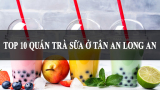 Top 10 Quán Trà Sữa Ở Tân An – Long An Ngon Nhất Không Thể Bỏ Lỡ